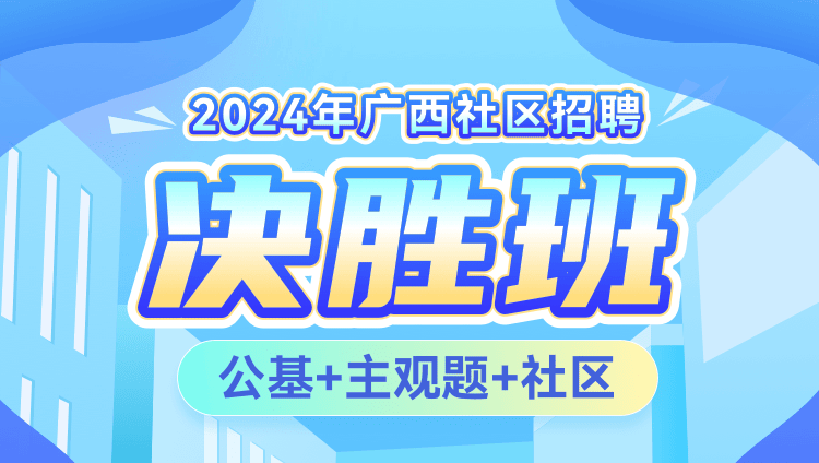 2024年广西社区招聘【公基+主观题+社区】决胜班