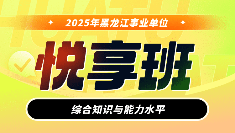 2025年黑龙江事业单位【综合知识与能力水平】悦享班