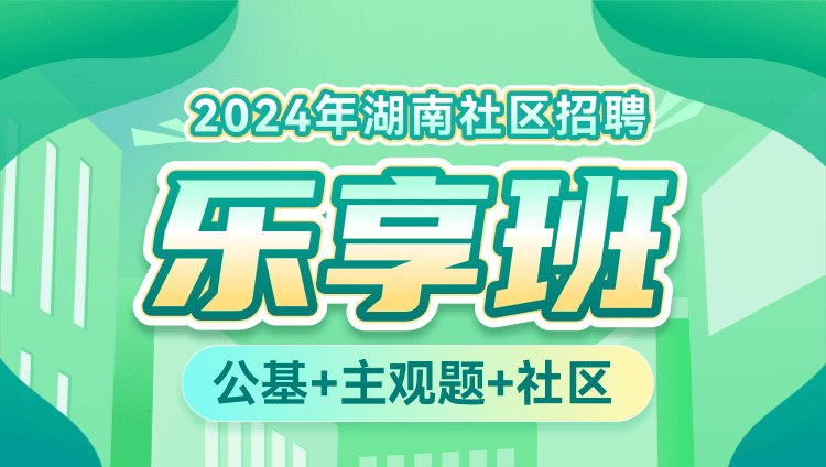 2024年湖南社区招聘【公基+主观题+社区】乐享班