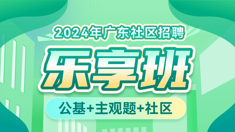 2024年广东社区招聘【公基+主观题+社区】乐享班