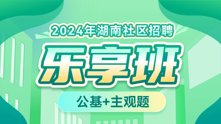 2024年湖南社区招聘【公基+主观题】乐享班