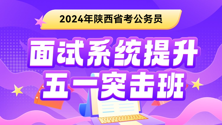 2024年陕西省考公务员面试系统提升-五一突击班