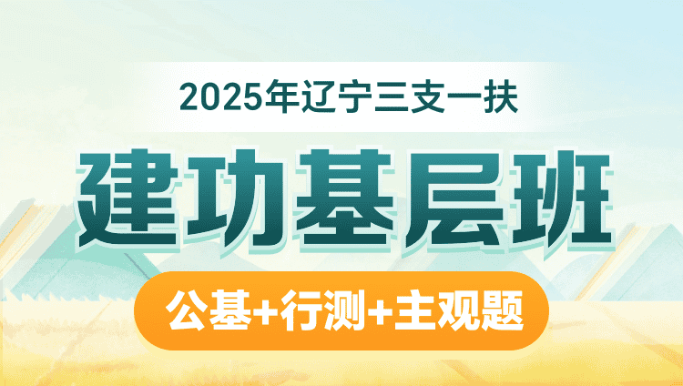 2025年辽宁三支一扶【公基+行测+主观题】建功基层班