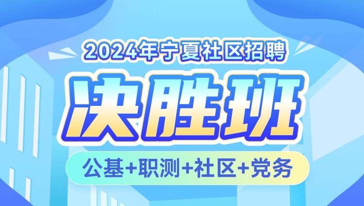 2024年宁夏社区招聘【公基+职测+社区+党务】决胜班