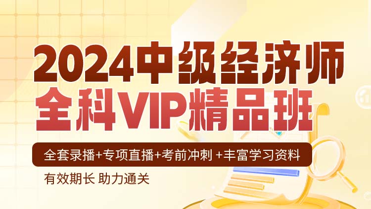 2024中级经济师职业资格考试全科VIP精品班【工商人力金融财政税收建筑与房地产知识产权专业6选1】