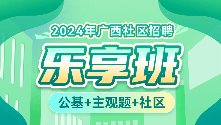 2024年广西社区招聘【公基+主观题+社区】乐享班