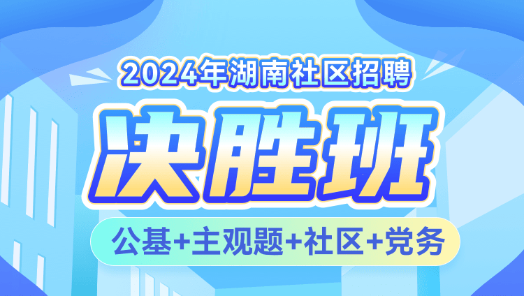 2024年湖南社区招聘【公基+主观题+社区+党务】决胜班