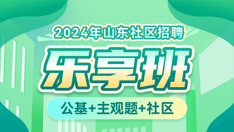 2024年山东社区招聘【公基+主观题+社区】乐享班