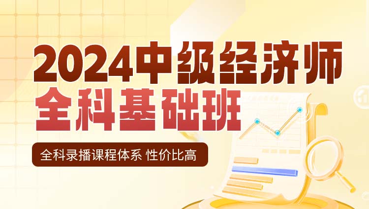 2024中级经济师职业资格考试全科基础班【工商人力金融财政税收建筑与房地产知识产权专业6选1】