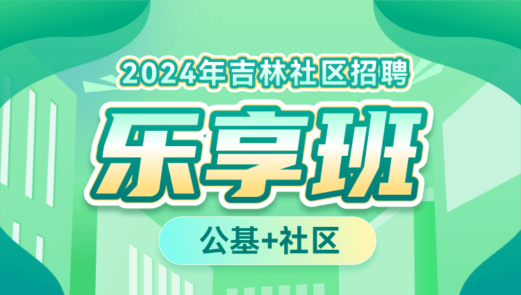 2024年吉林社区招聘【公基+社区】乐享班