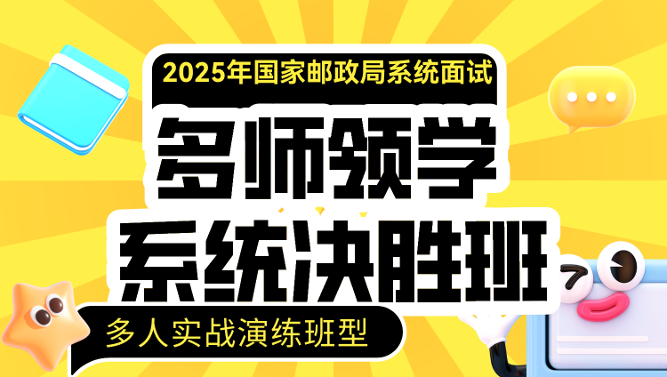 2025年国考面试多师领学系统决胜班-多人演练（国家邮政局系统）